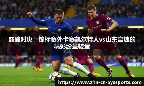 巅峰对决:锦标赛外卡赛凯尔特人vs山东高速的精彩纷呈较量